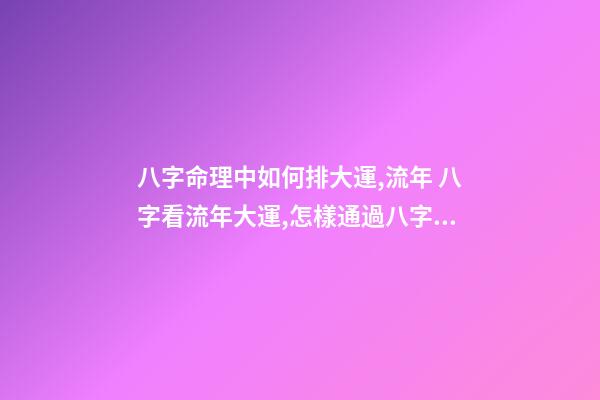 八字命理中如何排大運,流年 八字看流年大運,怎樣通過八字看流年運勢-第1張-觀點-玄機派